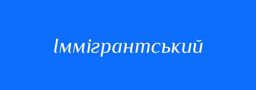 Пароніми до слова Іммігрантський