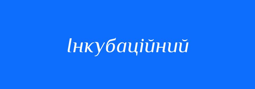 Пароніми до слова Інкубаційний