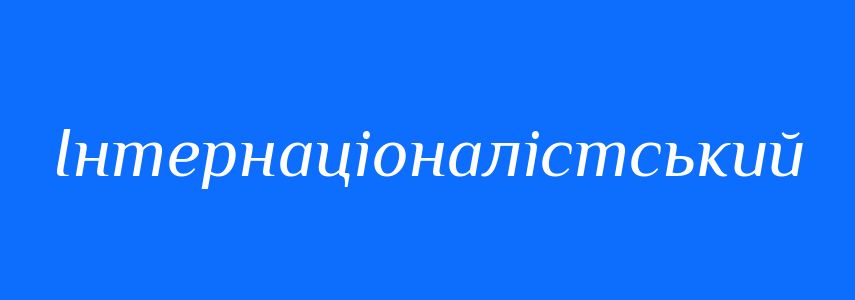 Пароніми до слова Інтернаціоналістський
