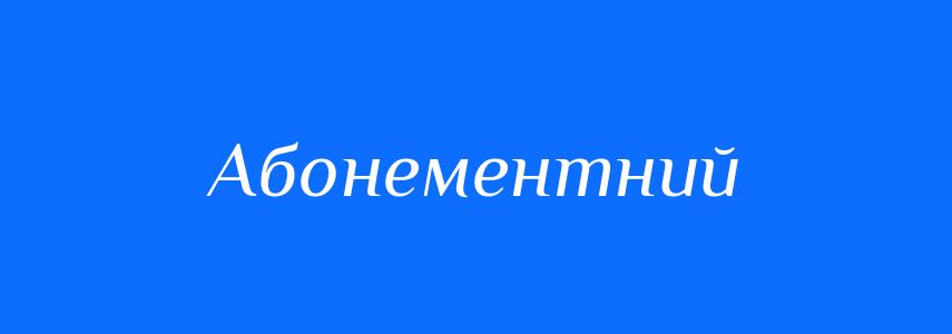 Пароніми до слова Абонементний
