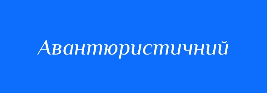 Пароніми до слова Авантюристичний