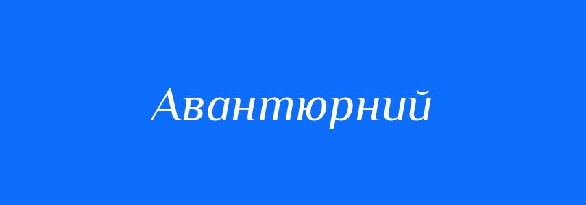 Пароніми до слова Авантюрний