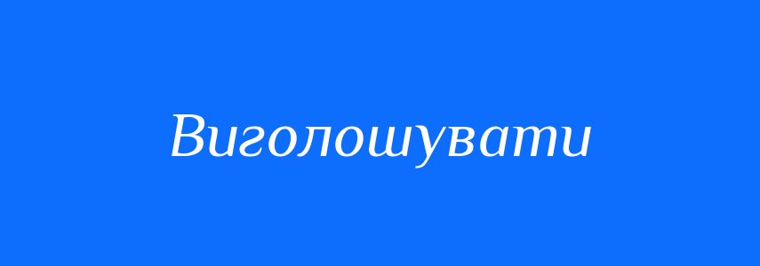 Пароніми до слова Виголошувати