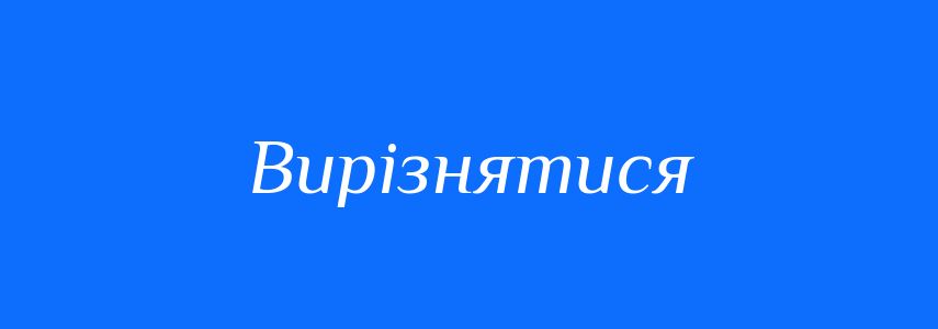 Пароніми до слова Вирізнятися