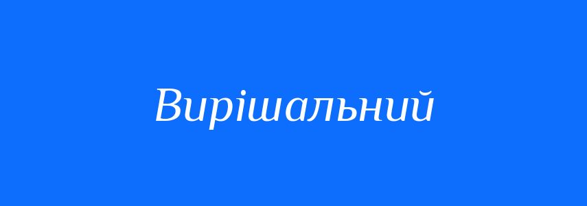 Пароніми до слова Вирішальний