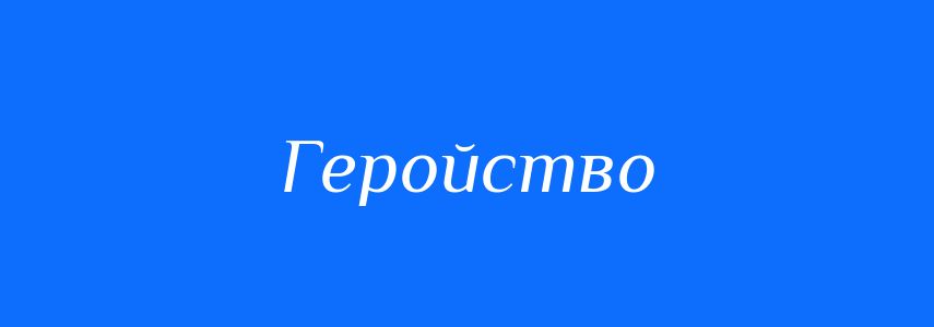 Пароніми до слова Геройство