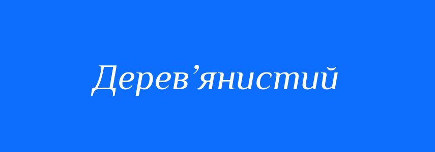 Пароніми до слова Дерев’янистий