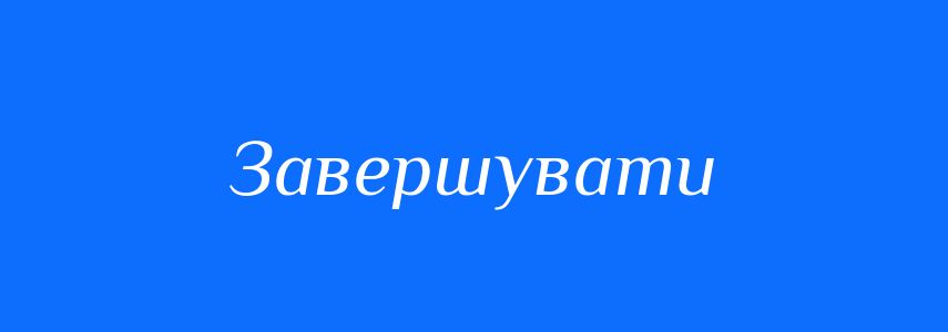 Пароніми до слова Завершувати