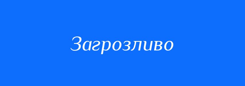 Пароніми до слова Загрозливо