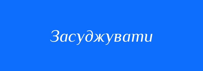 Пароніми до слова Засуджувати