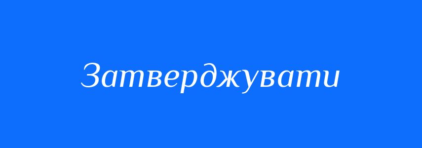 Пароніми до слова Затверджувати