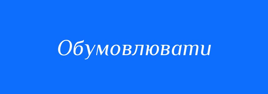 Пароніми до слова Обумовлювати