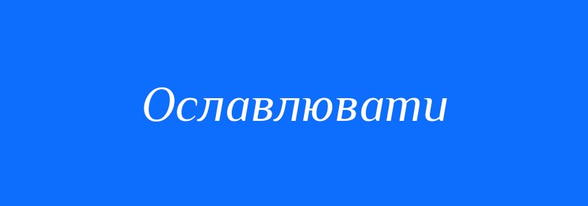 Пароніми до слова Ославлювати