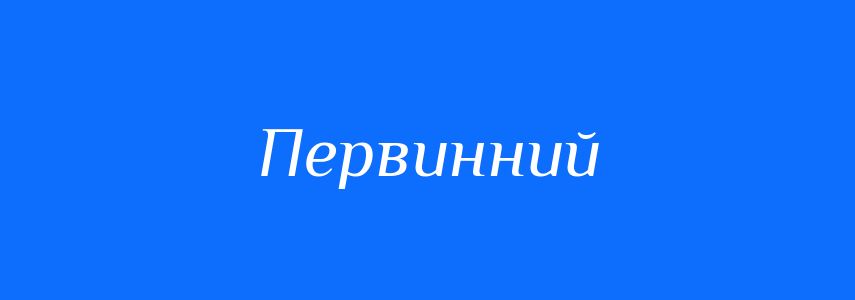 Пароніми до слова Первинний