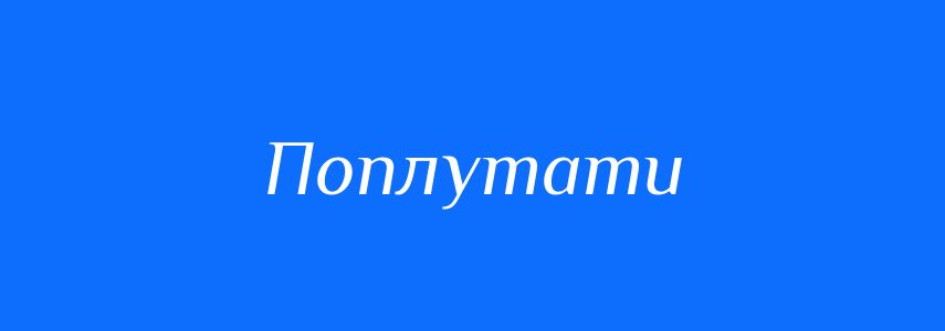 Пароніми до слова Поплутати