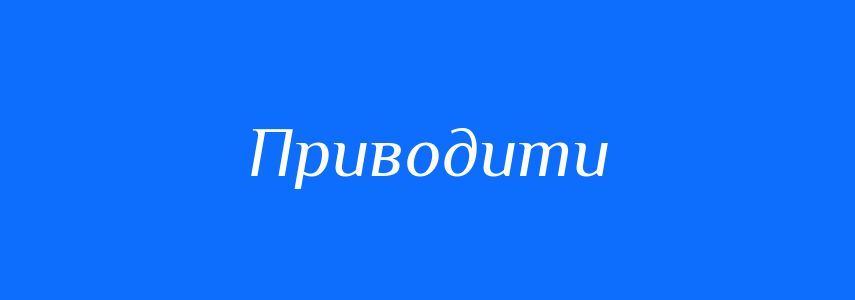 Пароніми до слова Приводити