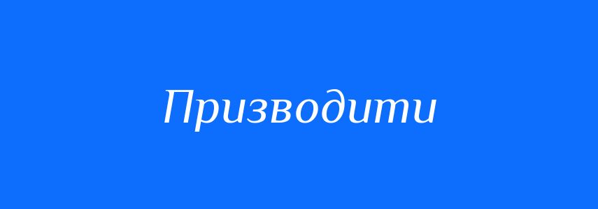 Пароніми до слова Призводити