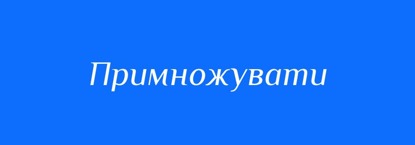 Пароніми до слова Примножувати