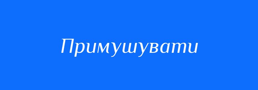 Пароніми до слова Примушувати