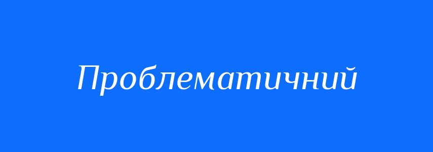 Пароніми до слова Проблематичний