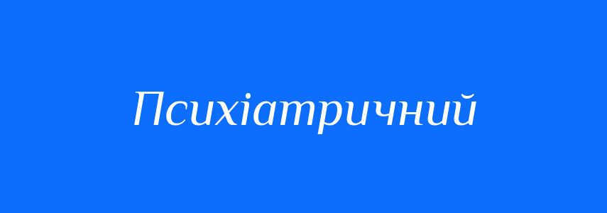 Пароніми до слова Психіатричний