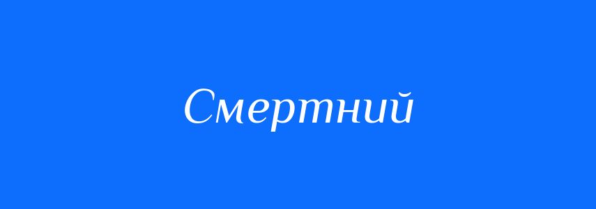 Пароніми до слова Смертний