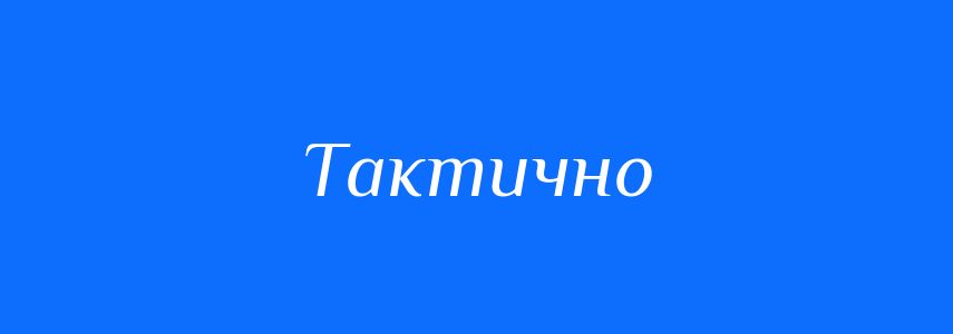 Пароніми до слова Тактично