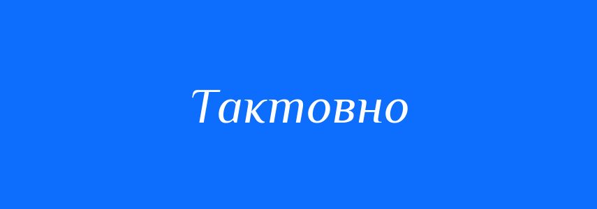 Пароніми до слова Тактовно