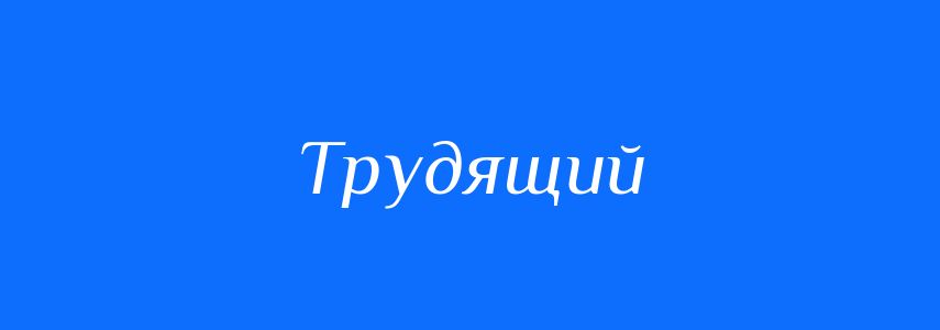 Пароніми до слова Трудящий