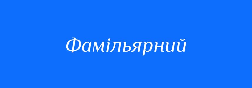 Пароніми до слова Фамільярний