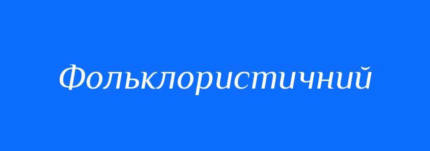 Пароніми до слова Фольклористичний