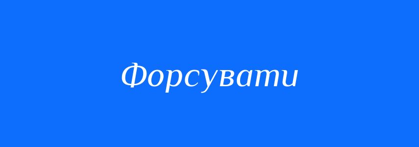 Пароніми до слова Форсувати
