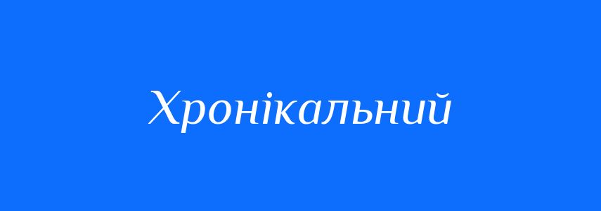 Пароніми до слова Хронікальний