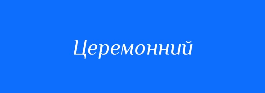 Пароніми до слова Церемонний